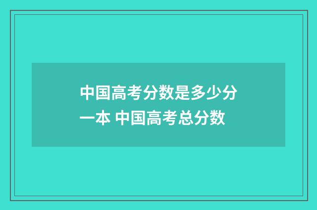 中国高考分数是多少分一本 中国高考总分数
