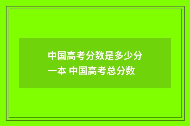 中国高考分数是多少分一本 中国高考总分数