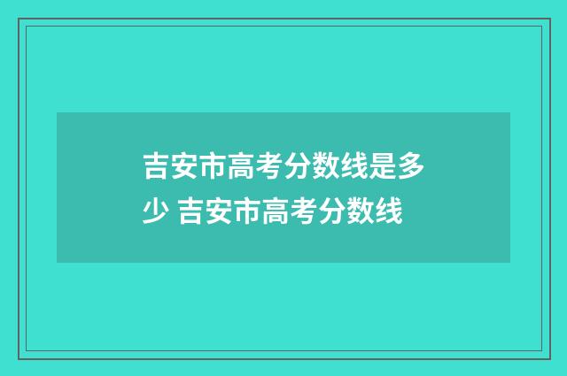 吉安市高考分数线是多少 吉安市高考分数线