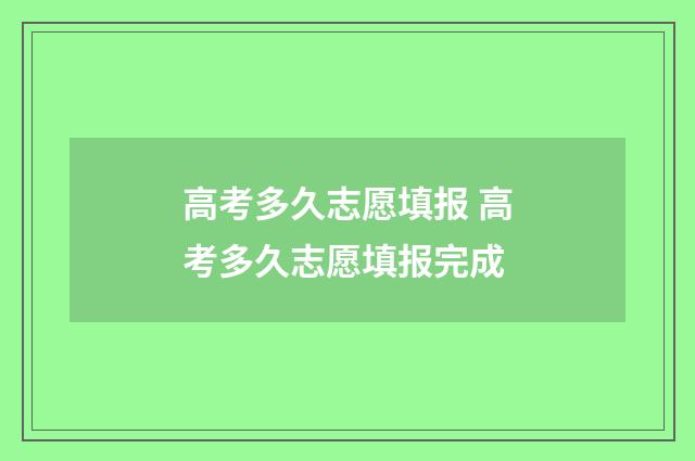 高考多久志愿填报 高考多久志愿填报完成