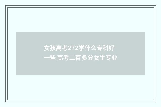 女孩高考272学什么专科好一些 高考二百多分女生专业