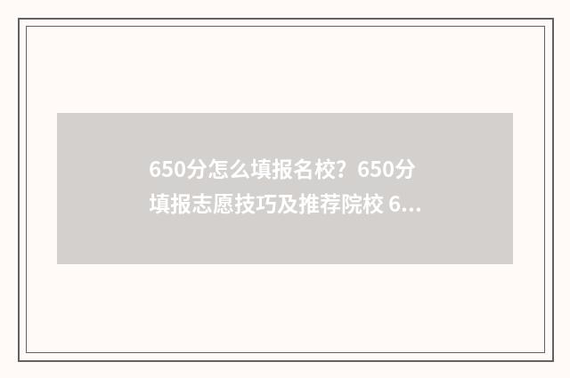 650分怎么填报名校？650分填报志愿技巧及推荐院校 650分能考什么