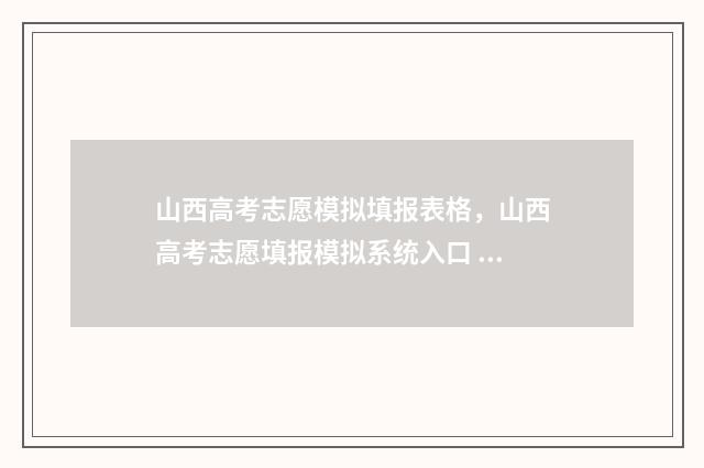 山西高考志愿模拟填报表格,山西高考志愿填报模拟系统入口 山西高考志愿模拟演练