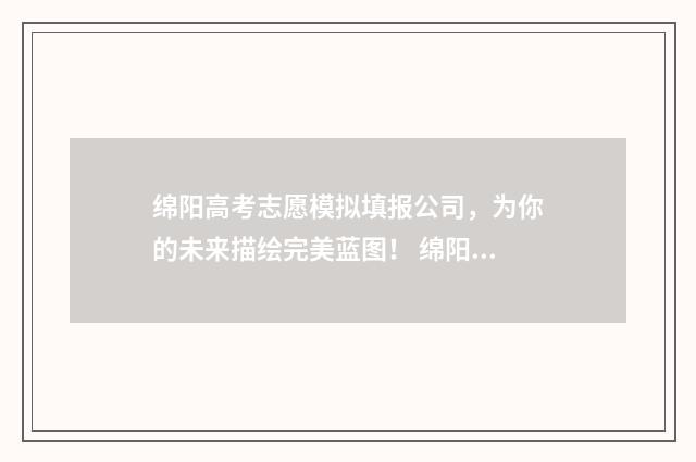 绵阳高考志愿模拟填报公司,为你的未来描绘完美蓝图! 绵阳高考志愿填报机构哪家好?