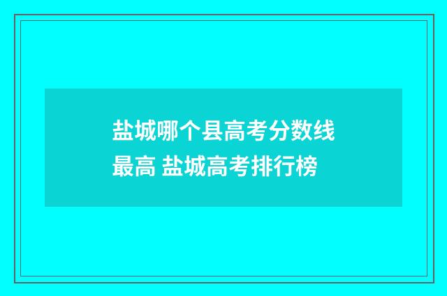 盐城哪个县高考分数线最高 盐城高考排行榜