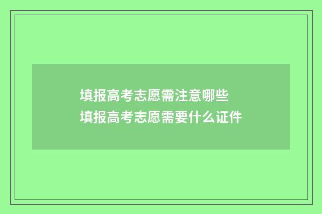 填报高考志愿需注意哪些 填报高考志愿需要什么证件