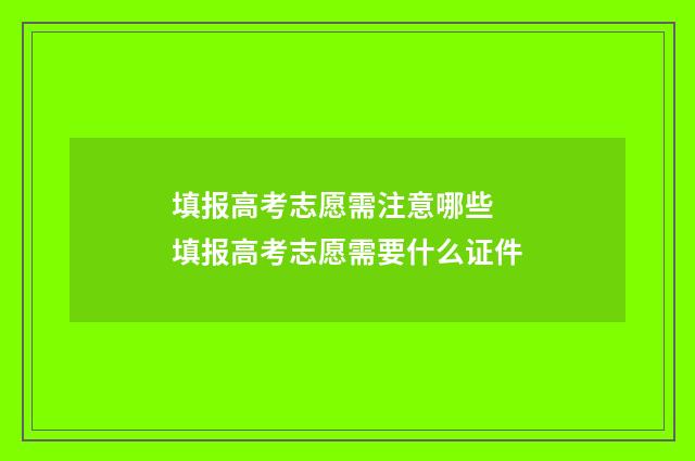 填报高考志愿需注意哪些 填报高考志愿需要什么证件