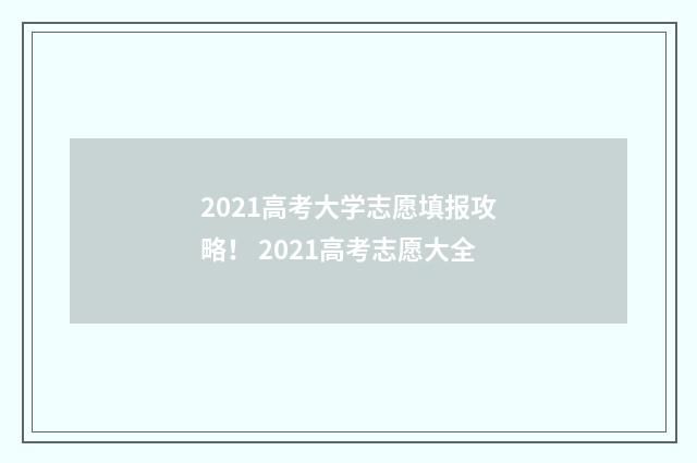2021高考大学志愿填报攻略! 2021高考志愿大全