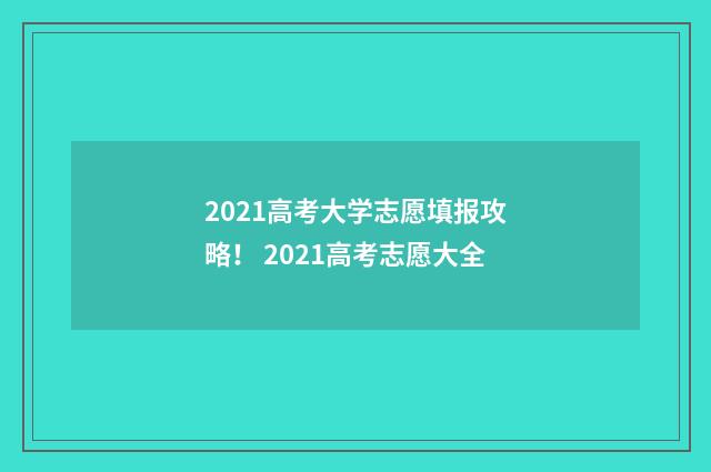 2021高考大学志愿填报攻略! 2021高考志愿大全