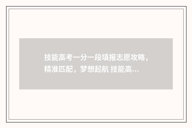 技能高考一分一段填报志愿攻略,精准匹配,梦想起航 技能高考一分一段