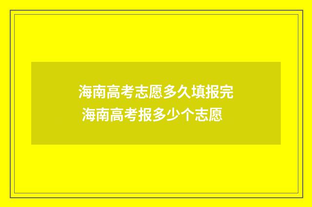 海南高考志愿多久填报完 海南高考报多少个志愿
