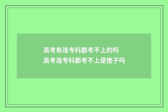 高考有连专科都考不上的吗 高考连专科都考不上是傻子吗