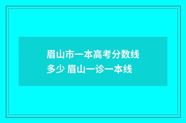 眉山市一本高考分数线多少 眉山一诊一本线