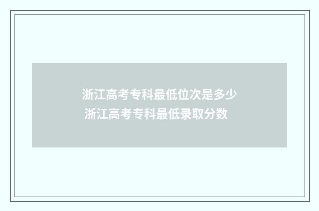 浙江高考专科最低位次是多少 浙江高考专科最低录取分数