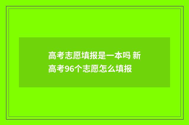 高考志愿填报是一本吗 新高考96个志愿怎么填报