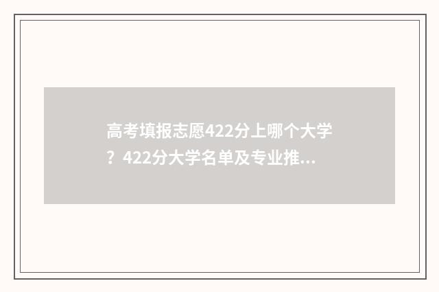 高考填报志愿422分上哪个大学？422分大学名单及专业推荐 高考填报志愿时间