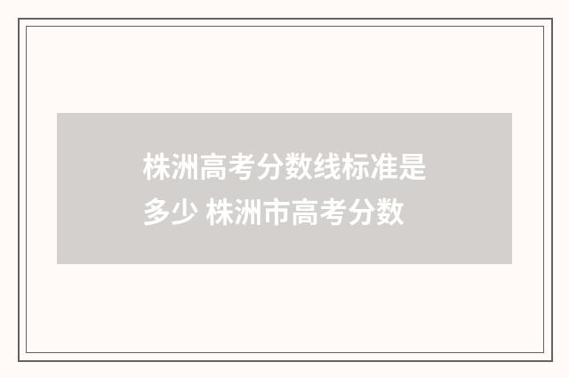 株洲高考分数线标准是多少 株洲市高考分数