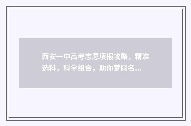 西安一中高考志愿填报攻略，精准选科，科学组合，助你梦圆名校！ 西安一中高考喜报