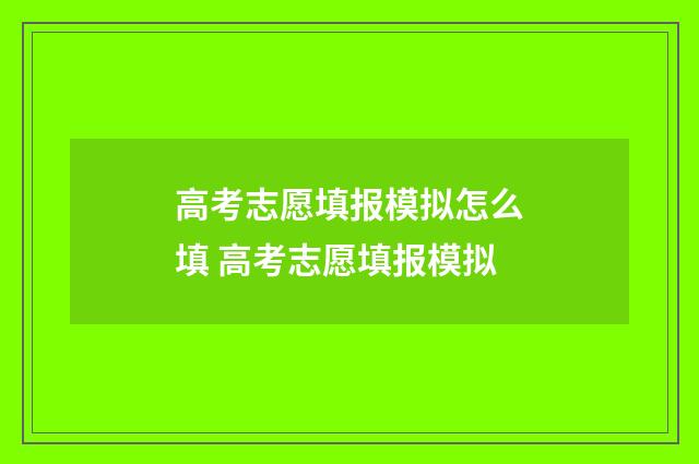 高考志愿填报模拟怎么填 高考志愿填报模拟
