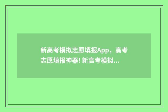 新高考模拟志愿填报App，高考志愿填报神器! 新高考模拟志愿填报流程江西省
