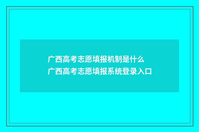 广西高考志愿填报机制是什么 广西高考志愿填报系统登录入口