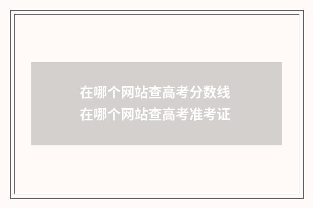 在哪个网站查高考分数线 在哪个网站查高考准考证