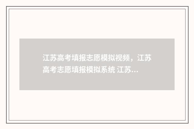 江苏高考填报志愿模拟视频,江苏高考志愿填报模拟系统 江苏高考填报志愿模拟演练入口