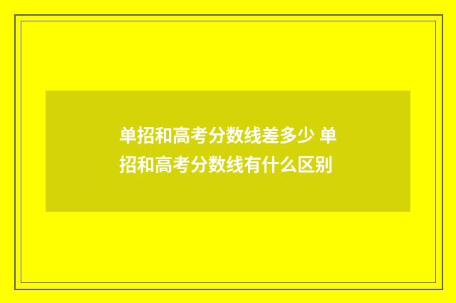 单招和高考分数线差多少 单招和高考分数线有什么区别