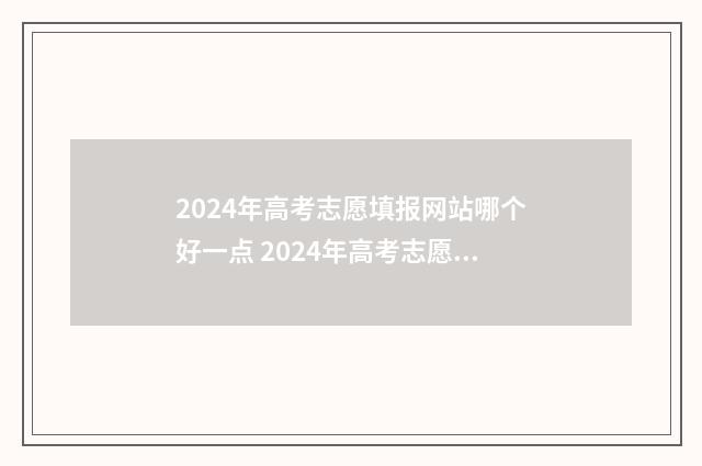 2024年高考志愿填报网站哪个好一点 2024年高考志愿填报指南书