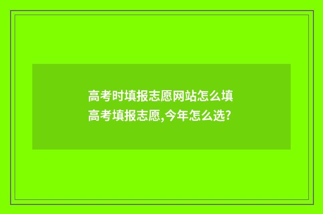 高考时填报志愿网站怎么填 高考填报志愿,今年怎么选?