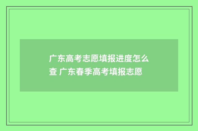 广东高考志愿填报进度怎么查 广东春季高考填报志愿