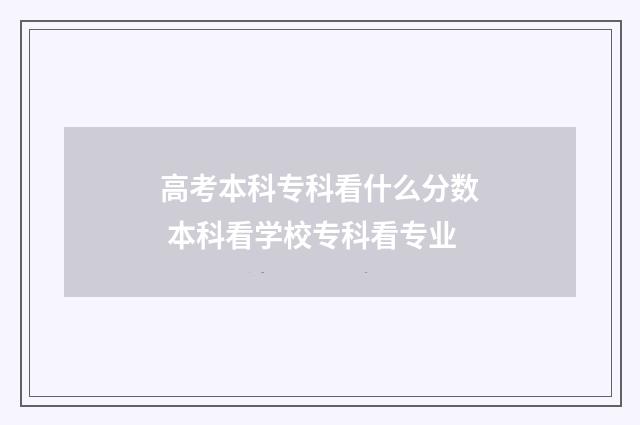高考本科专科看什么分数 本科看学校专科看专业