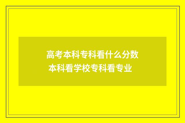 高考本科专科看什么分数 本科看学校专科看专业