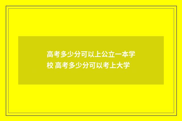 高考多少分可以上公立一本学校 高考多少分可以考上大学