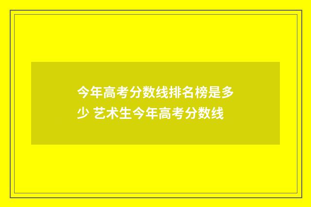 今年高考分数线排名榜是多少 艺术生今年高考分数线