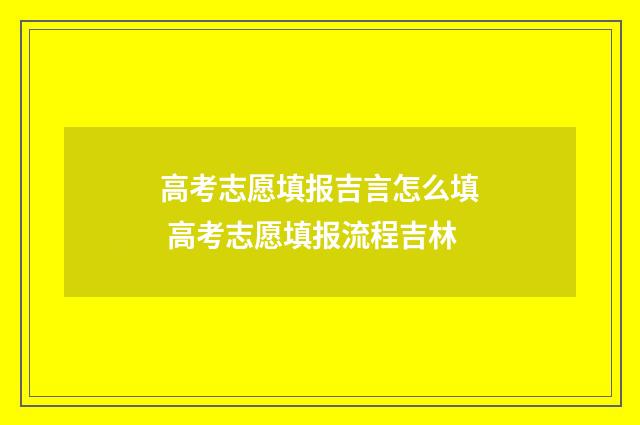 高考志愿填报吉言怎么填 高考志愿填报流程吉林