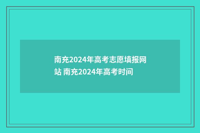 南充2024年高考志愿填报网站 南充2024年高考时间
