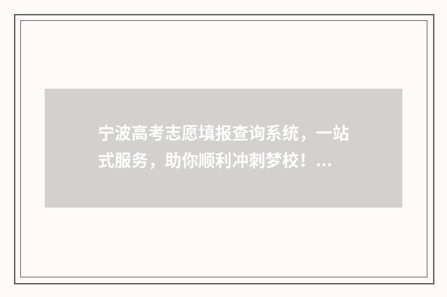 宁波高考志愿填报查询系统，一站式服务，助你顺利冲刺梦校！ 宁波高考志愿填报机构排名