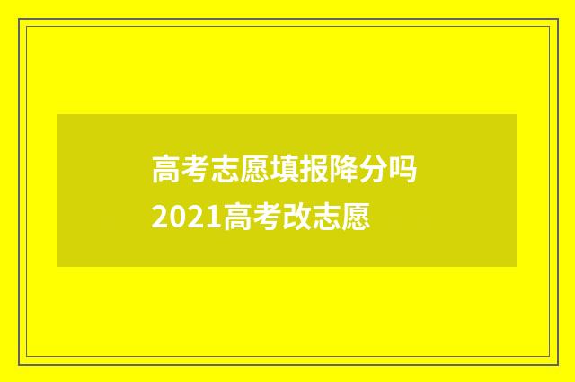 高考志愿填报降分吗 2021高考改志愿