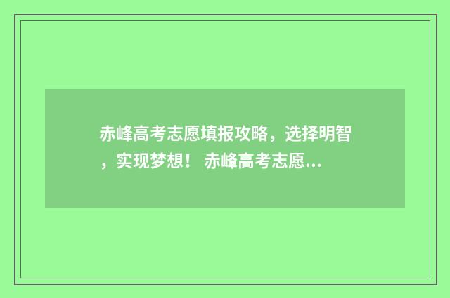 赤峰高考志愿填报攻略，选择明智，实现梦想！ 赤峰高考志愿填报机构
