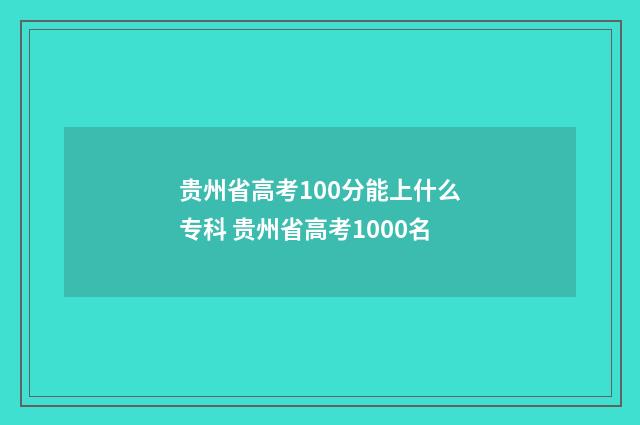 贵州省高考100分能上什么专科 贵州省高考1000名