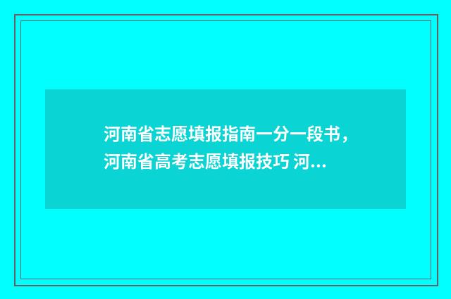 河南省志愿填报指南一分一段书，河南省高考志愿填报技巧 河南省志愿填报流程