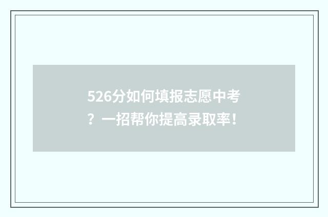 526分如何填报志愿中考？一招帮你提高录取率！