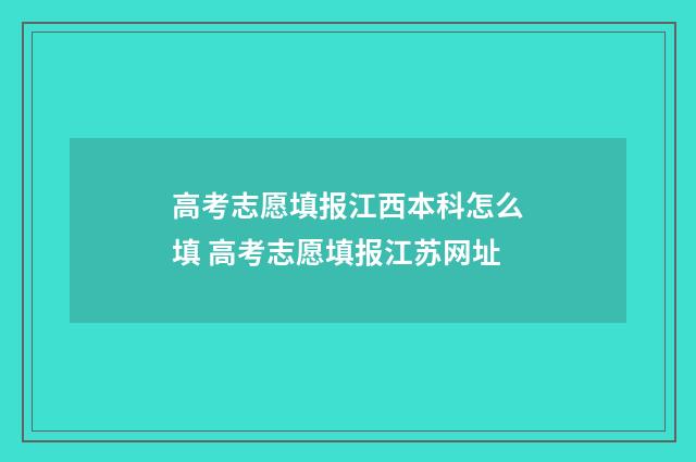 高考志愿填报江西本科怎么填 高考志愿填报江苏网址