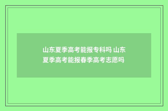 山东夏季高考能报专科吗 山东夏季高考能报春季高考志愿吗