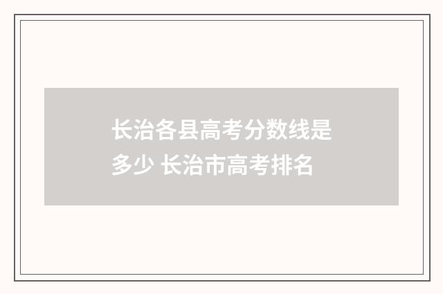 长治各县高考分数线是多少 长治市高考排名