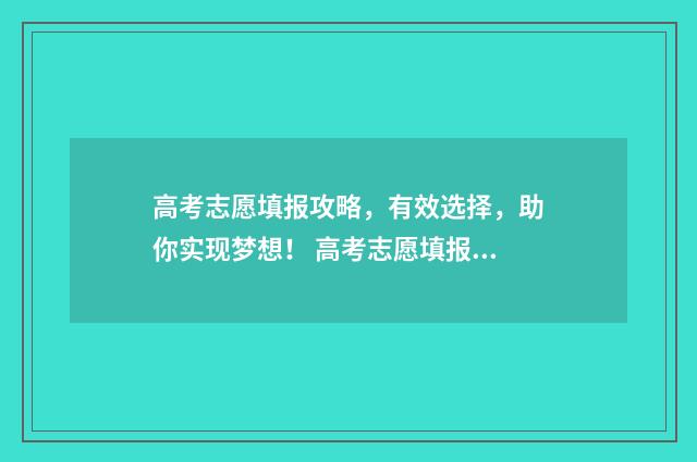 高考志愿填报攻略，有效选择，助你实现梦想！ 高考志愿填报攻略重庆