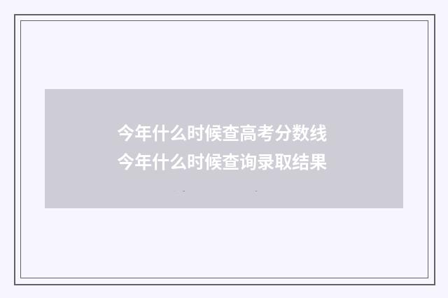 今年什么时候查高考分数线 今年什么时候查询录取结果