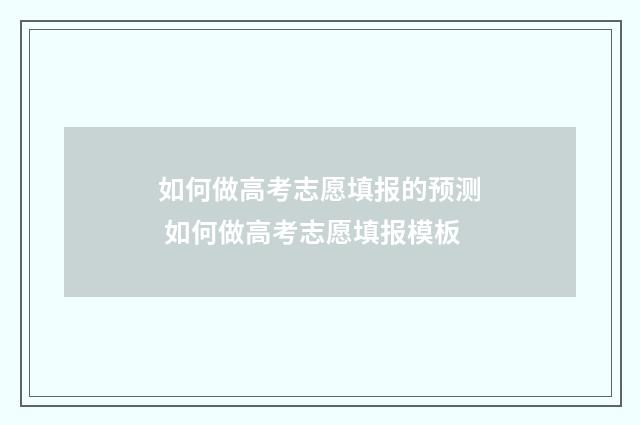 如何做高考志愿填报的预测 如何做高考志愿填报模板