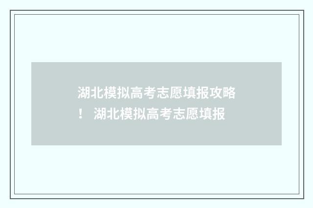 湖北模拟高考志愿填报攻略! 湖北模拟高考志愿填报